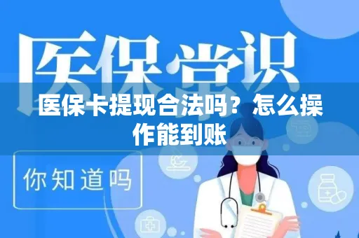 医保卡提现合法吗？怎么操作能到账